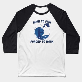 Born To Fish Forced To Work Baseball T-Shirt